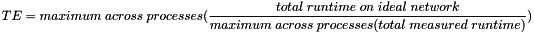 \begin{eqnarray*}TE=maximum\; across\; processes( \frac{total\; runtime\; on\; ideal\; network}{maximum\; across\; processes ( total\; measured\; runtime )} ) \end{eqnarray*}