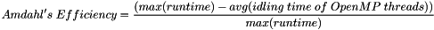 \begin{eqnarray*}Amdahl's\; Efficiency= \frac{(max(runtime) - avg(idling\; time\; of\; OpenMP\; threads))}{max(runtime)}\end{eqnarray*}